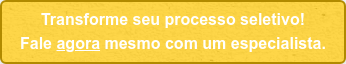 Transforme seu processo seletivo! Fale agora mesmo com um especialista.