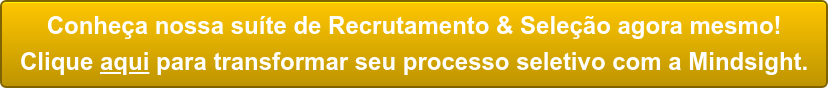 Conheça nossa suíte de Recrutamento & Seleção agora mesmo! Clique aqui para transformar seu processo seletivo com a Mindsight.